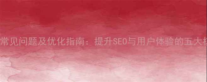 图片 网页设计常见问题及优化指南：提升SEO与用户体验的五大核心策略1