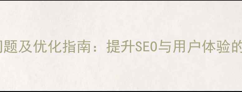 图片 网页设计常见问题及优化指南：提升SEO与用户体验的五大核心策略2