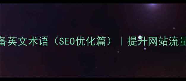 图片 网页设计必备英文术语（SEO优化篇）｜提升网站流量必看词汇表