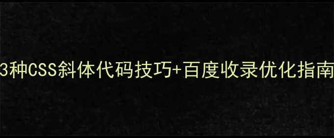 图片 网页设计必看！3种CSS斜体代码技巧+百度收录优化指南（附代码示例）