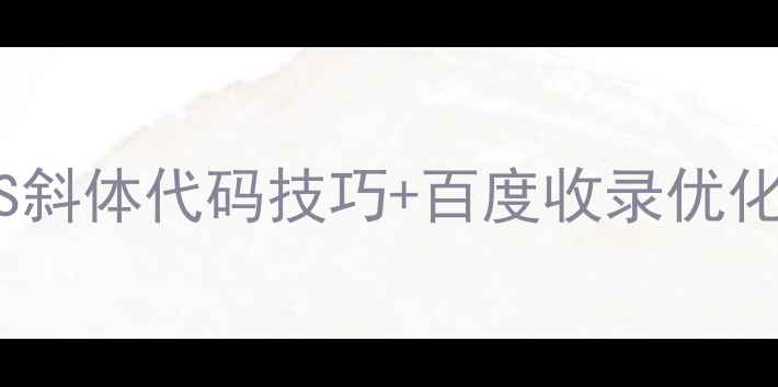图片 网页设计必看！3种CSS斜体代码技巧+百度收录优化指南（附代码示例）1