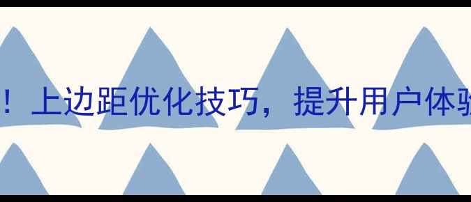图片 网页设计必看！上边距优化技巧，提升用户体验的5个关键点