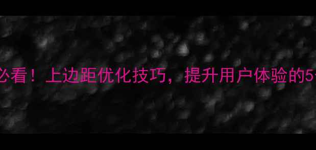 图片 网页设计必看！上边距优化技巧，提升用户体验的5个关键点1