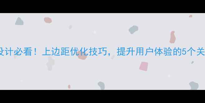 图片 网页设计必看！上边距优化技巧，提升用户体验的5个关键点2
