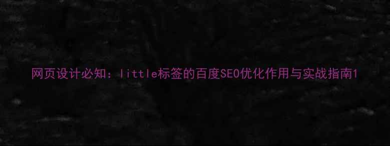 图片 网页设计必知：little标签的百度SEO优化作用与实战指南1