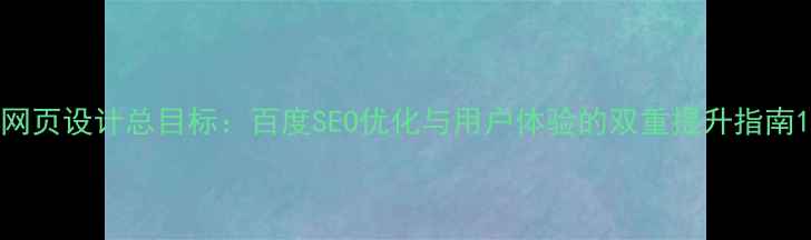 图片 网页设计总目标：百度SEO优化与用户体验的双重提升指南1