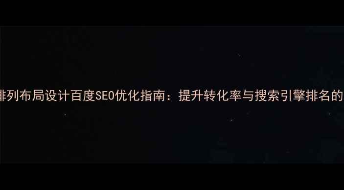 图片 网页设计排列布局设计百度SEO优化指南：提升转化率与搜索引擎排名的实战策略2