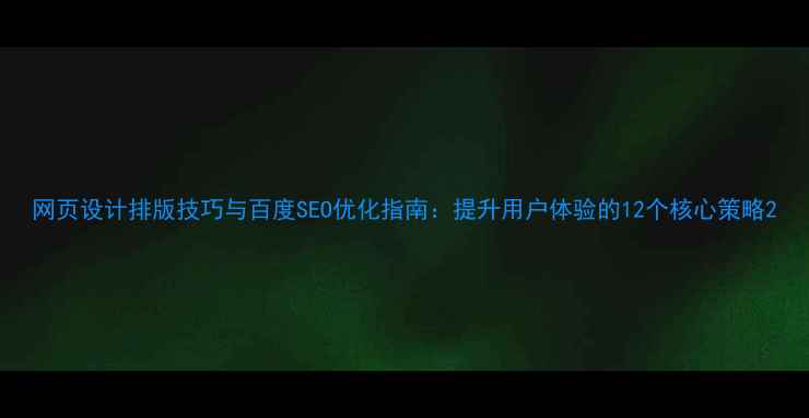 图片 网页设计排版技巧与百度SEO优化指南：提升用户体验的12个核心策略2