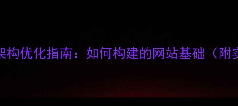图片 网页设计架构优化指南：如何构建的网站基础（附实战案例）