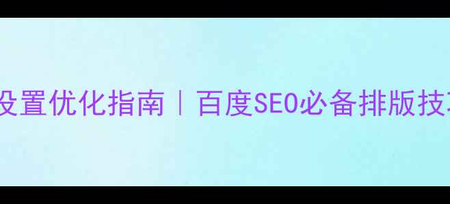 图片 网页设计段落设置优化指南｜百度SEO必备排版技巧（附案例）1