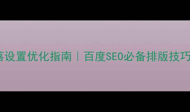 图片 网页设计段落设置优化指南｜百度SEO必备排版技巧（附案例）2