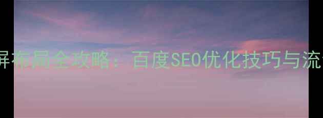 图片 网页设计满屏布局全攻略：百度SEO优化技巧与流量提升指南1