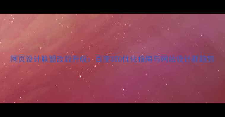 图片 网页设计联盟改版升级：百度SEO优化指南与网站设计新趋势