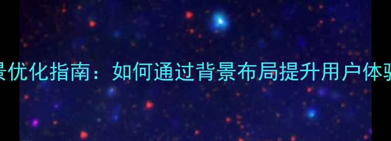 图片 网页设计背景优化指南：如何通过背景布局提升用户体验与SEO排名2