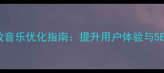 图片 网页设计自动播放音乐优化指南：提升用户体验与SEO排名的实战技巧