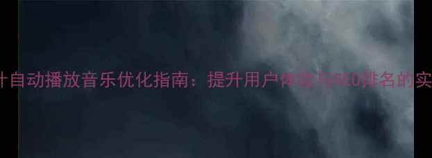 图片 网页设计自动播放音乐优化指南：提升用户体验与SEO排名的实战技巧1