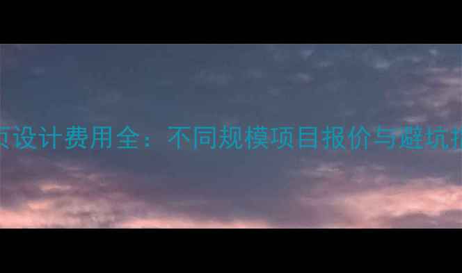 图片 网页设计费用全：不同规模项目报价与避坑指南