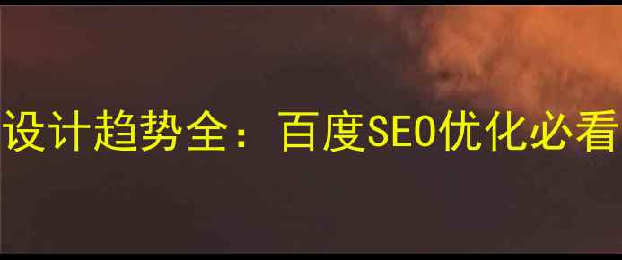 图片 网页设计趋势全：百度SEO优化必看指南