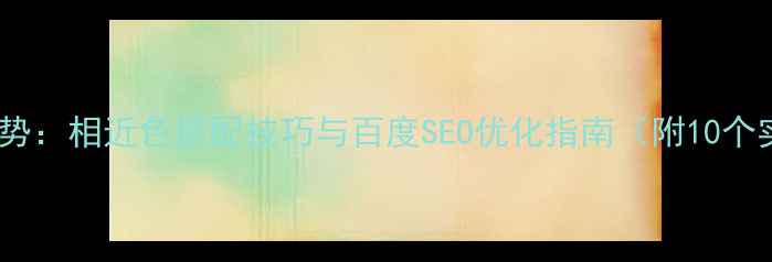 图片 网页设计趋势：相近色搭配技巧与百度SEO优化指南（附10个实战案例）2