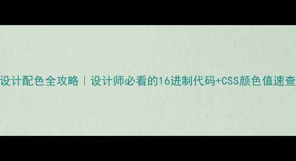 图片 网页设计配色全攻略｜设计师必看的16进制代码+CSS颜色值速查手册