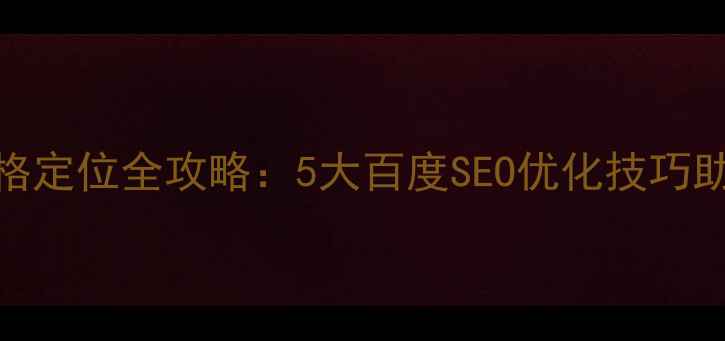 图片 网页设计风格定位全攻略：5大百度SEO优化技巧助力流量暴涨