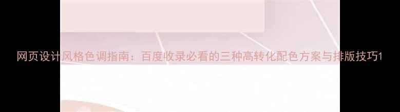 图片 网页设计风格色调指南：百度收录必看的三种高转化配色方案与排版技巧1