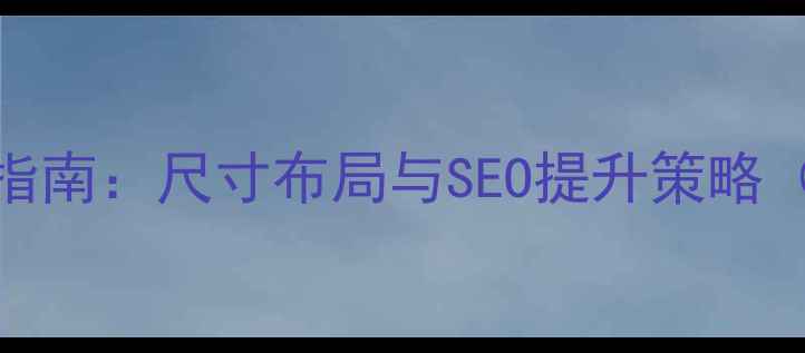 图片 网页设计首页导航优化指南：尺寸布局与SEO提升策略（附百度友好设计模板）