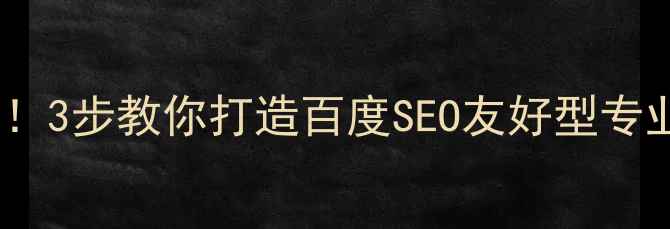 图片 网页设计高大上≠烧钱！3步教你打造百度SEO友好型专业页面（附避坑指南）1