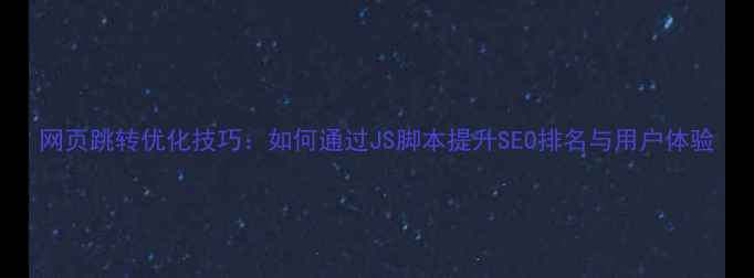 图片 网页跳转优化技巧：如何通过JS脚本提升SEO排名与用户体验
