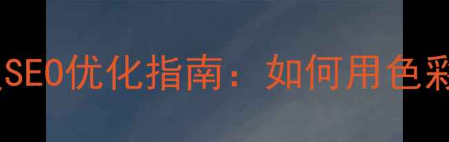 图片 网页配色方案与百度SEO优化指南：如何用色彩提升转化率与流量1