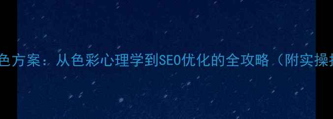 图片 网页配色方案：从色彩心理学到SEO优化的全攻略（附实操指南）1