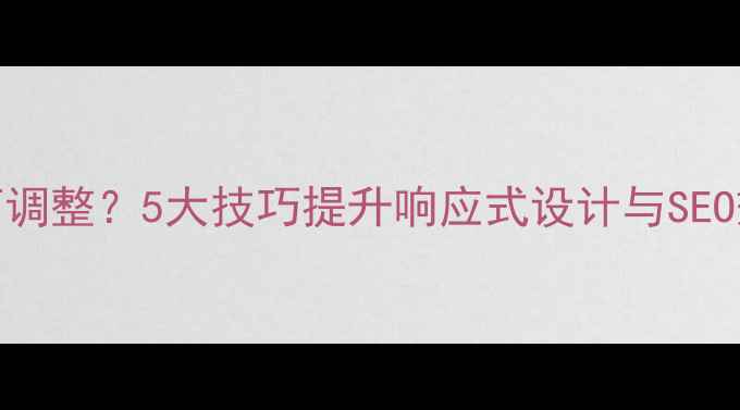 图片 网页长宽比如何调整？5大技巧提升响应式设计与SEO效果（附案例）