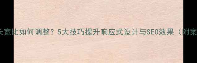 图片 网页长宽比如何调整？5大技巧提升响应式设计与SEO效果（附案例）2