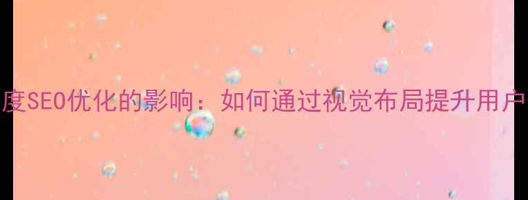 图片 网页风格设计对百度SEO优化的影响：如何通过视觉布局提升用户停留时长与转化率