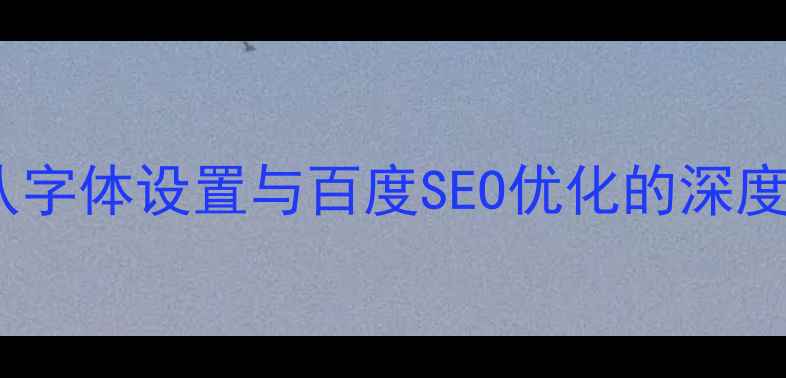 图片 网页默认字体设置与百度SEO优化的深度指南_12