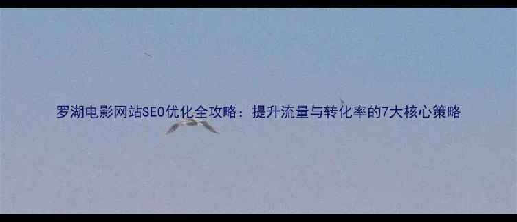 图片 罗湖电影网站SEO优化全攻略：提升流量与转化率的7大核心策略
