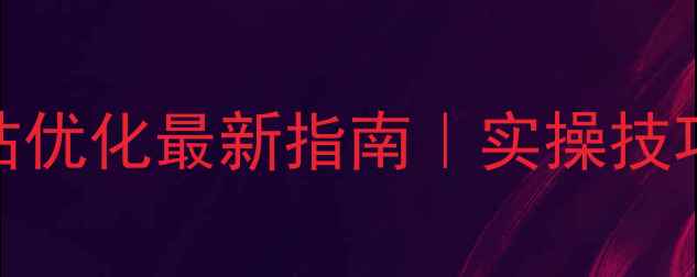 图片 罗湖营销网站优化最新指南｜实操技巧+避坑指南1