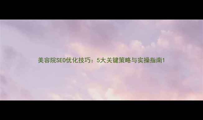 图片 美容院SEO优化技巧：5大关键策略与实操指南1