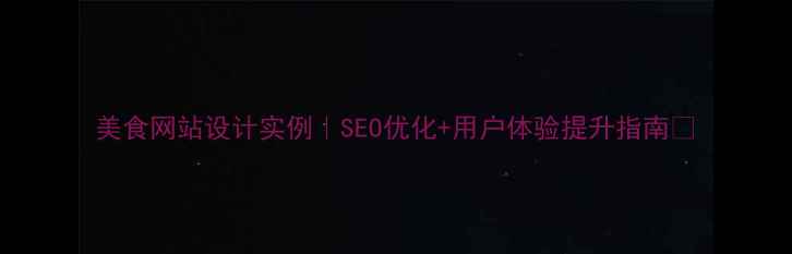 图片 美食网站设计实例｜SEO优化+用户体验提升指南✨