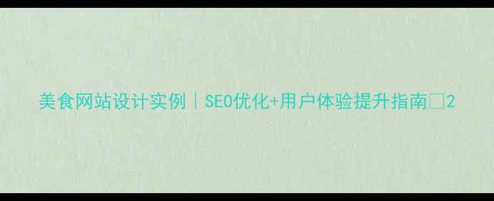 图片 美食网站设计实例｜SEO优化+用户体验提升指南✨2
