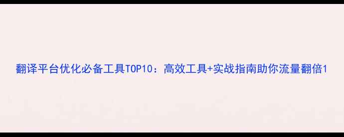 图片 翻译平台优化必备工具TOP10：高效工具+实战指南助你流量翻倍1
