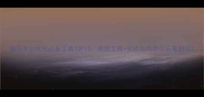 图片 翻译平台优化必备工具TOP10：高效工具+实战指南助你流量翻倍2