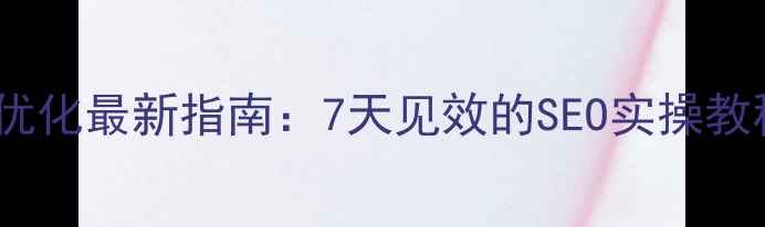 图片 老河口市网站优化最新指南：7天见效的SEO实操教程（附案例）1