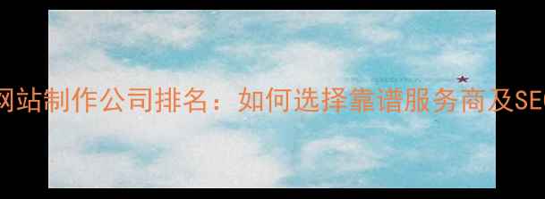 图片 聊城专业网站制作公司排名：如何选择靠谱服务商及SEO优化技巧