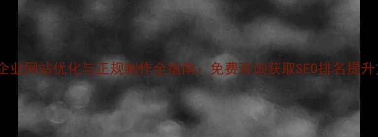 图片 聊城企业网站优化与正规制作全指南：免费咨询获取SEO排名提升方案1