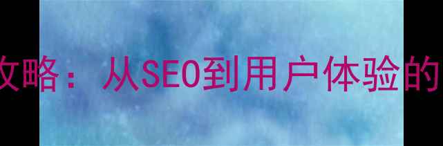 图片 聊城冠县企业网站优化全攻略：从SEO到用户体验的12个必读策略（最新版）1