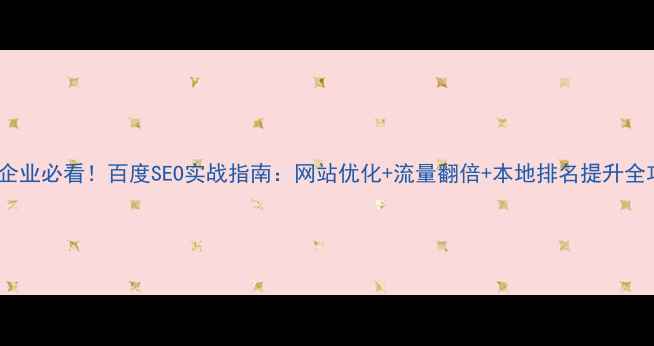 图片 肇庆企业必看！百度SEO实战指南：网站优化+流量翻倍+本地排名提升全攻略2