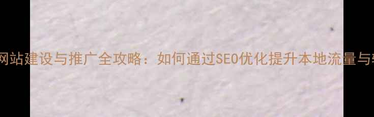 图片 肇庆企业网站建设与推广全攻略：如何通过SEO优化提升本地流量与转化率？2