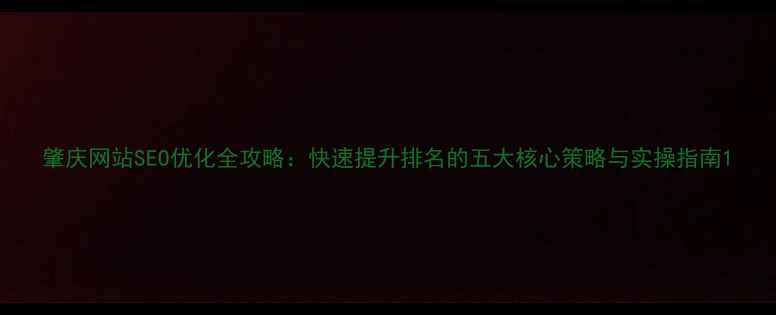 图片 肇庆网站SEO优化全攻略：快速提升排名的五大核心策略与实操指南1