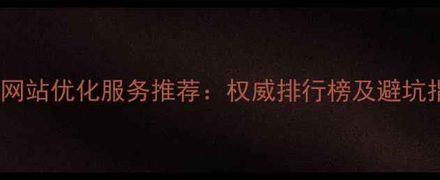 图片 肥东网站优化服务推荐：权威排行榜及避坑指南1